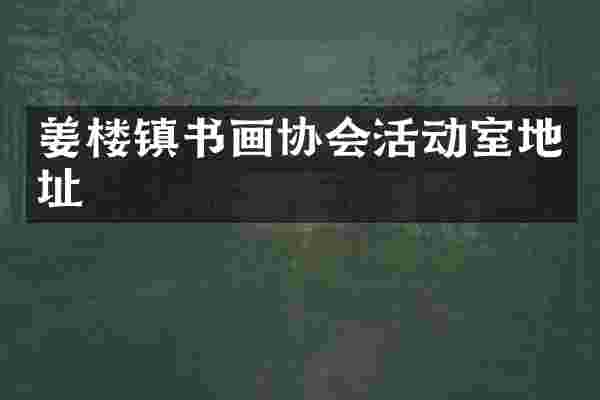 姜楼镇书画协会活动室地址
