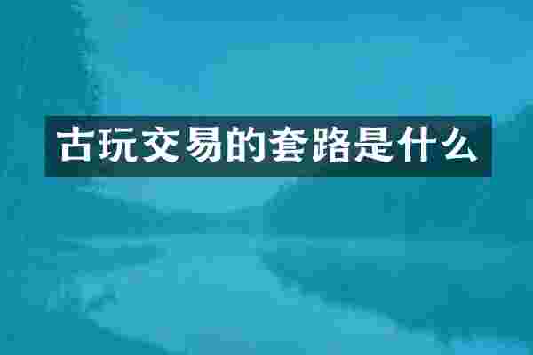 古玩交易的套路是什么