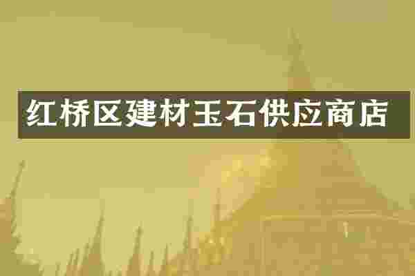 红桥区建材玉石供应商店