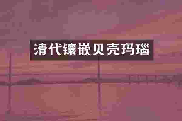 清代镶嵌贝壳玛瑙