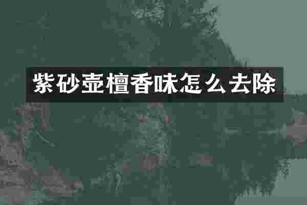 紫砂壶檀香味怎么去除