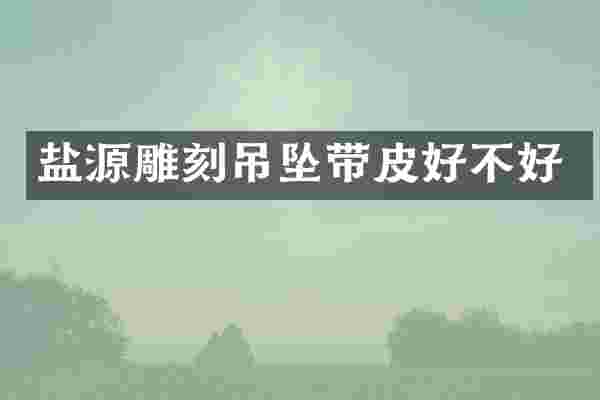 盐源雕刻吊坠带皮好不好