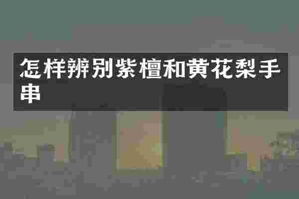 怎样辨别紫檀和黄花梨手串