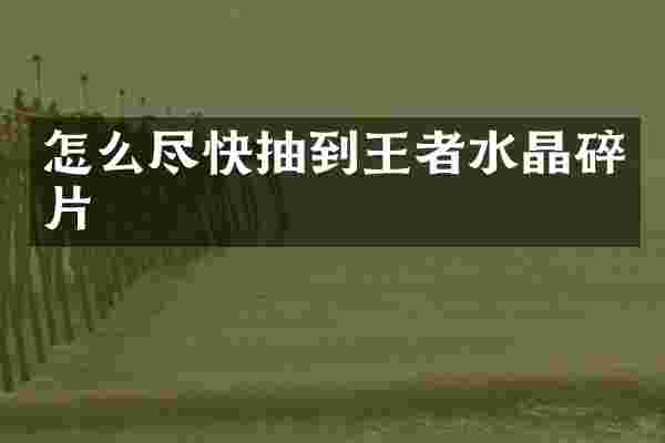 怎么尽快抽到王者水晶碎片