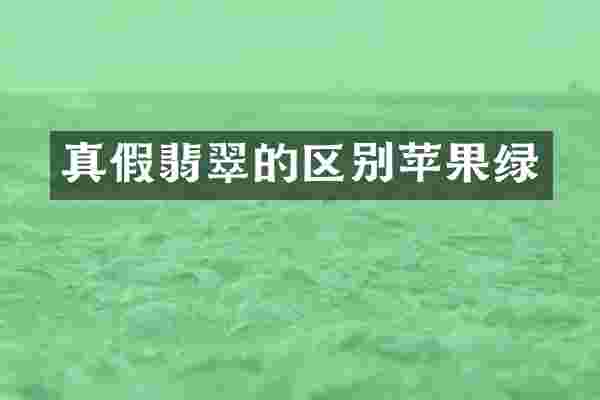 真假翡翠的区别苹果绿