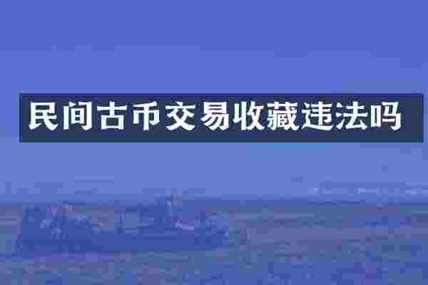 民间古币交易收藏违法吗