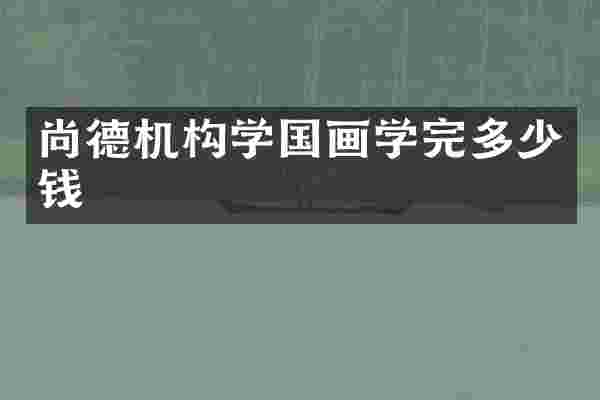尚德机构学国画学完多少钱