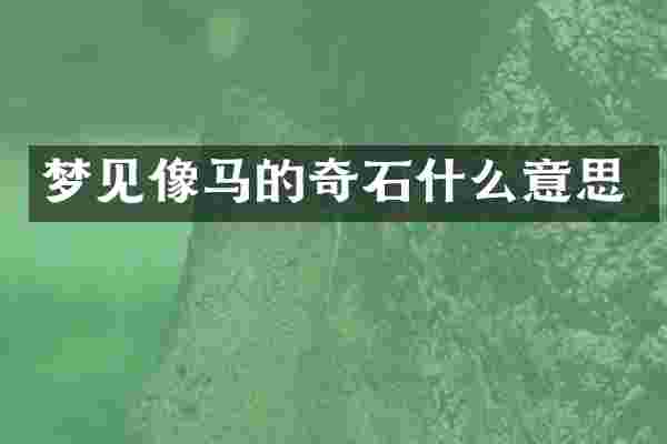 梦见像马的奇石什么意思