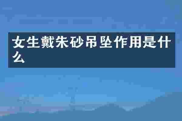 女生戴朱砂吊坠作用是什么