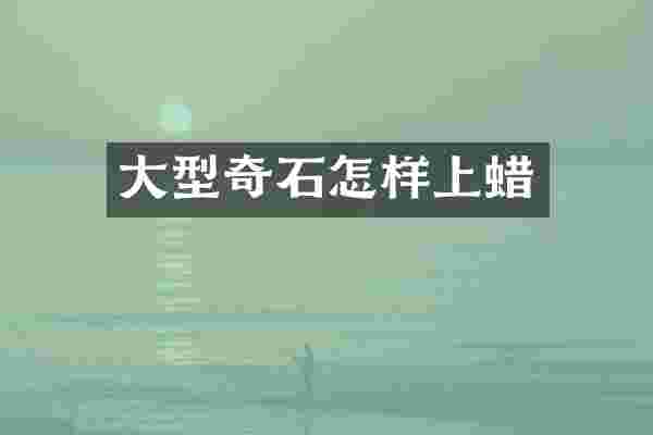 大型奇石怎样上蜡