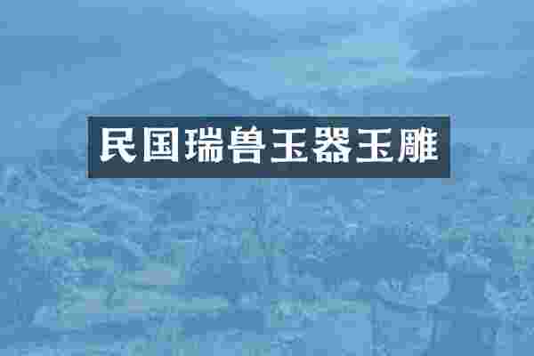 民国瑞兽玉器玉雕