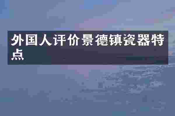 外国人评价景德镇瓷器特点