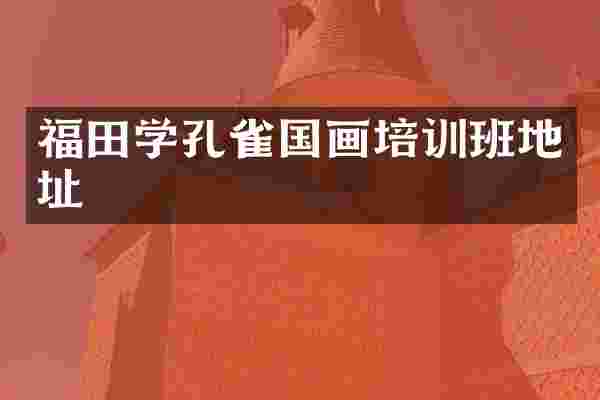 福田学孔雀国画培训班地址