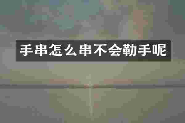 手串怎么串不会勒手呢