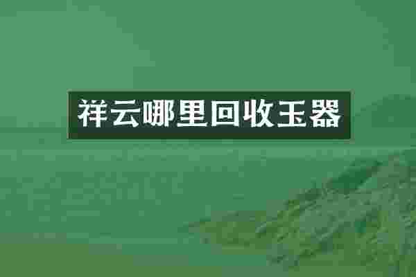 祥云哪里回收玉器