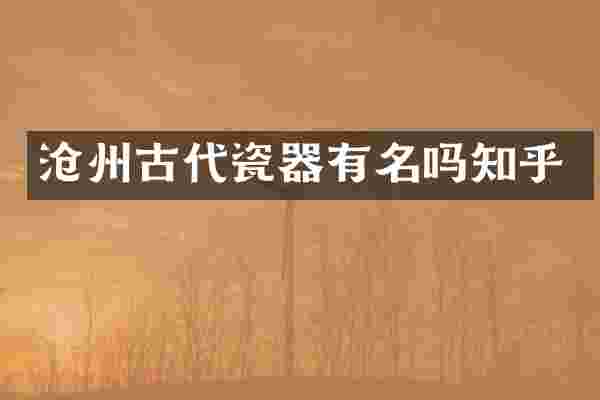 沧州古代瓷器有名吗知乎