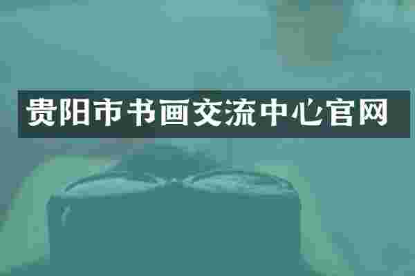贵阳市书画交流中心官网