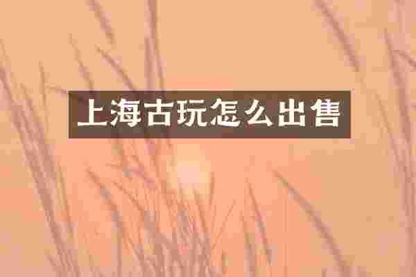 上海古玩怎么出售