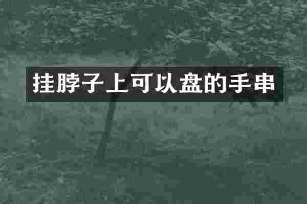 挂脖子上可以盘的手串
