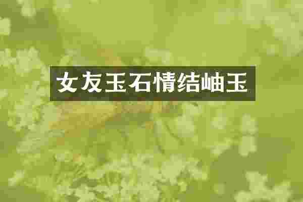 女友玉石情结岫玉