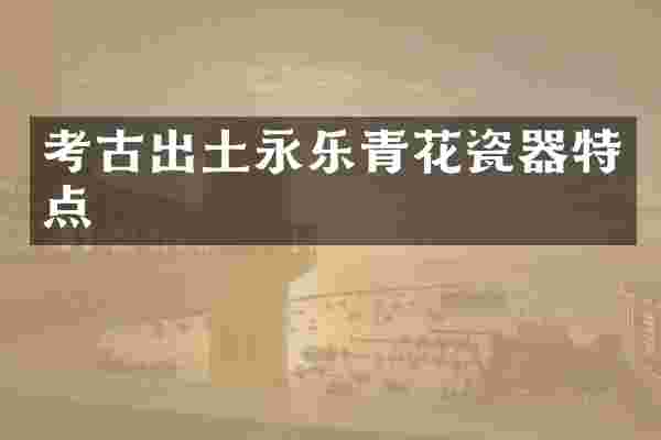 考古出土永乐青花瓷器特点