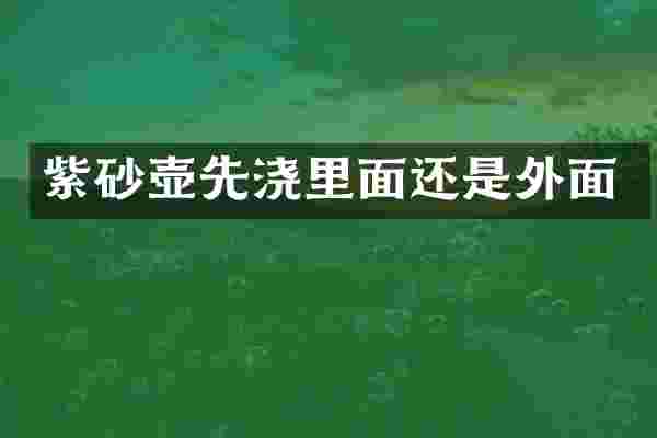紫砂壶先浇里面还是外面