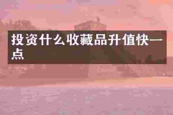 投资什么收藏品升值快一点