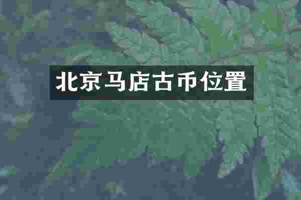 北京马店古币位置