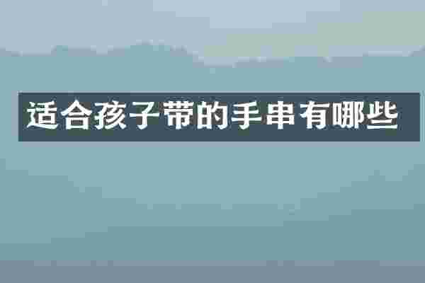 适合孩子带的手串有哪些