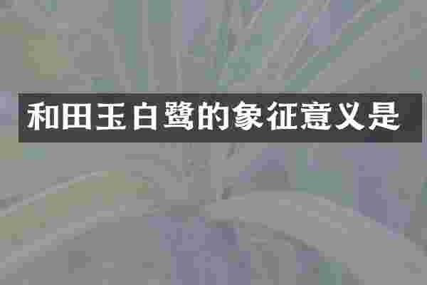 和田玉白鹭的象征意义是