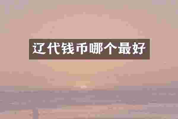 辽代钱币哪个最好