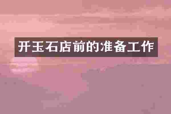 开玉石店前的准备工作