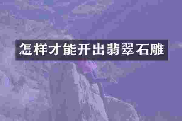 怎样才能开出翡翠石雕