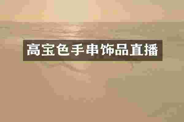 高宝色手串饰品直播