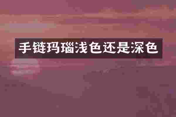 手链玛瑙浅色还是深色