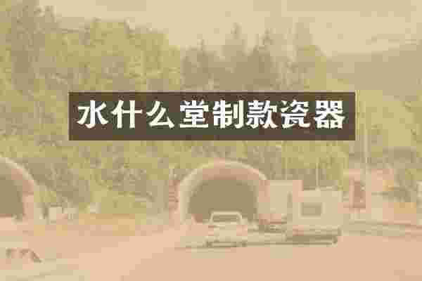 水什么堂制款瓷器