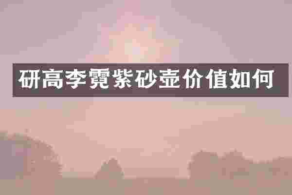 研高李霓紫砂壶价值如何