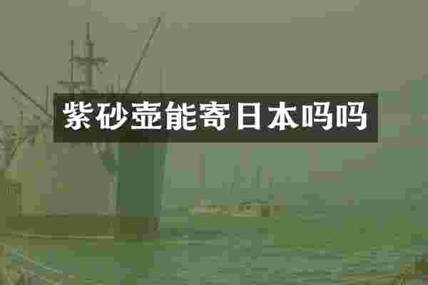 紫砂壶能寄日本吗吗