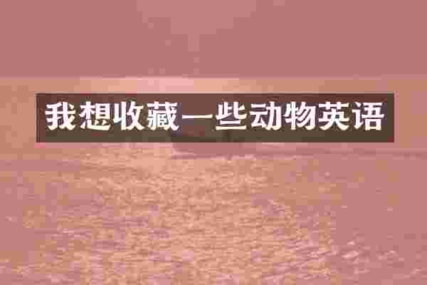 我想收藏一些动物英语
