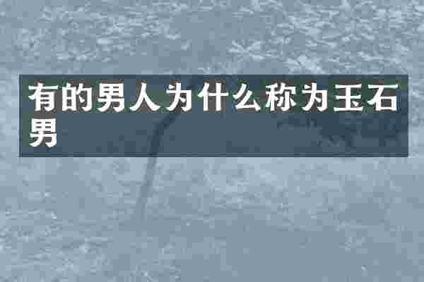 有的男人为什么称为玉石男