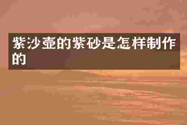 紫沙壶的紫砂是怎样制作的