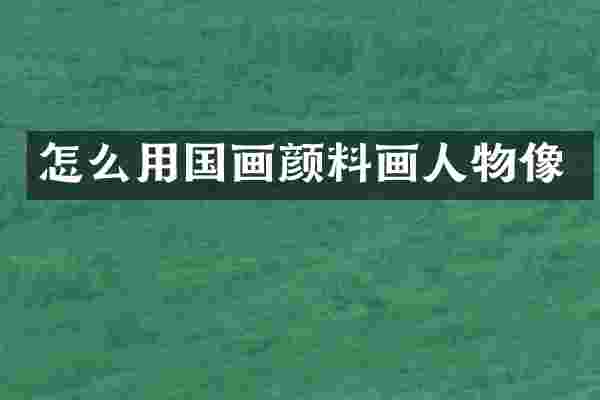 怎么用国画颜料画人物像