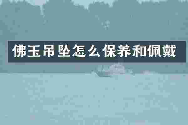 佛玉吊坠怎么保养和佩戴