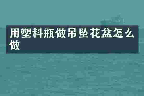 用塑料瓶做吊坠花盆怎么做