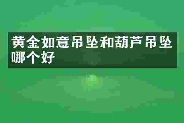 黄金如意吊坠和葫芦吊坠哪个好