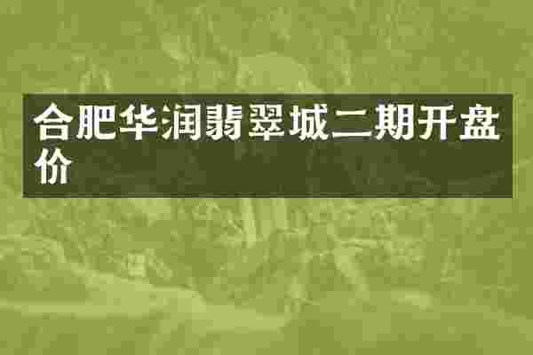 合肥华润翡翠城二期开盘价