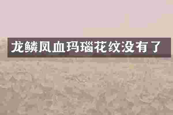 龙鳞凤血玛瑙花纹没有了