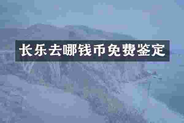 长乐去哪钱币免费鉴定