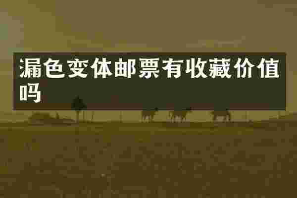 漏色变体邮票有收藏价值吗