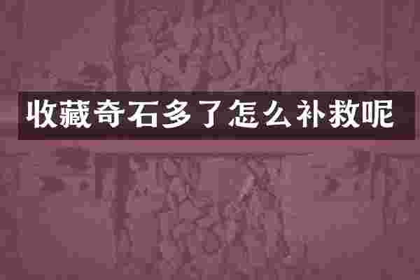收藏奇石多了怎么补救呢